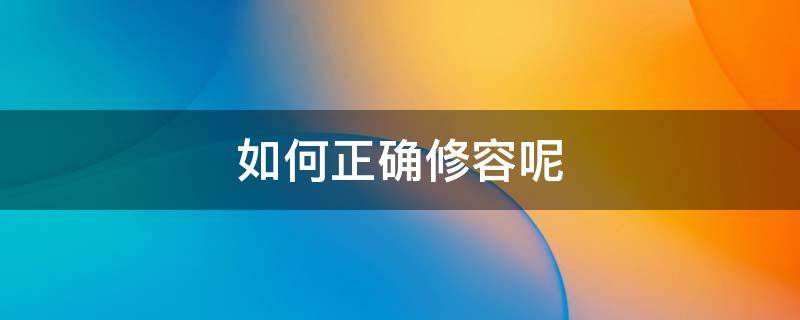 如何正确修容呢（如何正确修容呢图片）