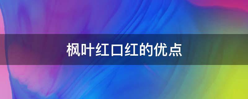 枫叶红口红的优点 枫叶红色号口红