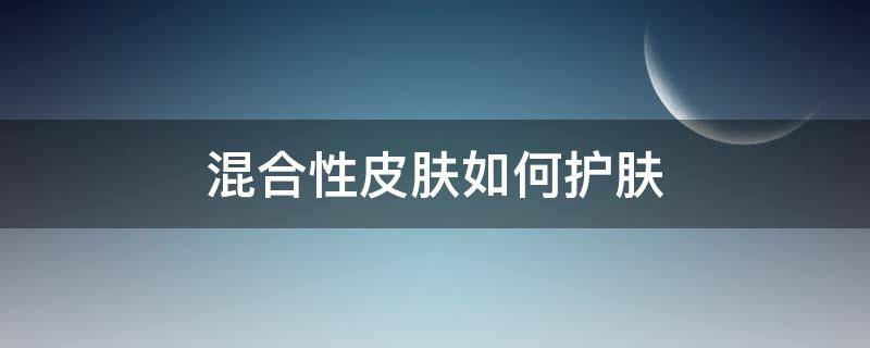 混合性皮肤如何护肤 混合性皮肤如何护肤最好