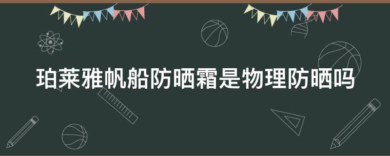 珀莱雅帆船防晒霜是物理防晒吗（珀莱雅帆船防晒霜是物理防晒吗还是化学）