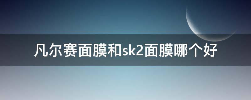 凡尔赛面膜和sk2面膜哪个好 凡尔赛面膜和sk2面膜哪个好