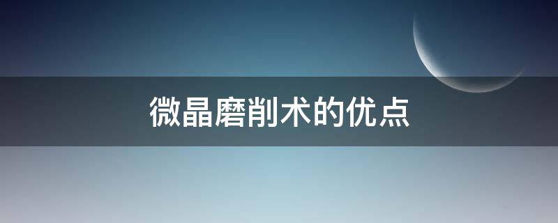 微晶磨削术的优点 微晶磨削术有效果吗