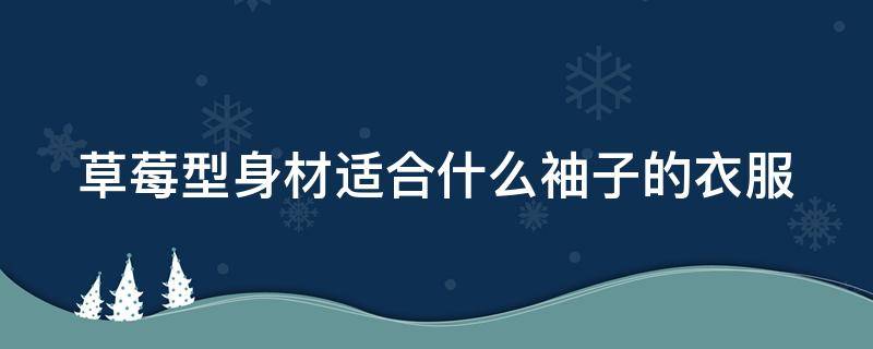 草莓型身材适合什么袖子的衣服（草莓型身材适合的上衣）