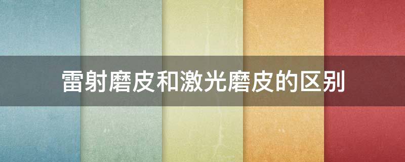 雷射磨皮和激光磨皮的区别 雷射磨皮和激光磨皮的区别图片