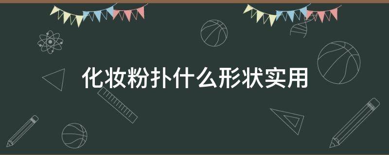 化妆粉扑什么形状实用 化妆的粉扑