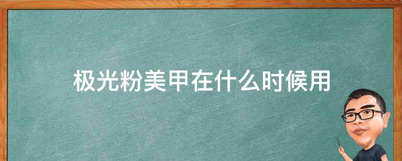 极光粉美甲在什么时候用（极光粉美甲显黑吗）