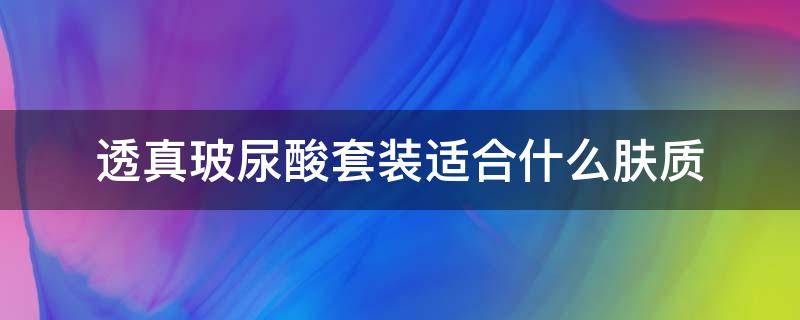 透真玻尿酸套装适合什么肤质 透真玻尿酸面膜真的好用吗