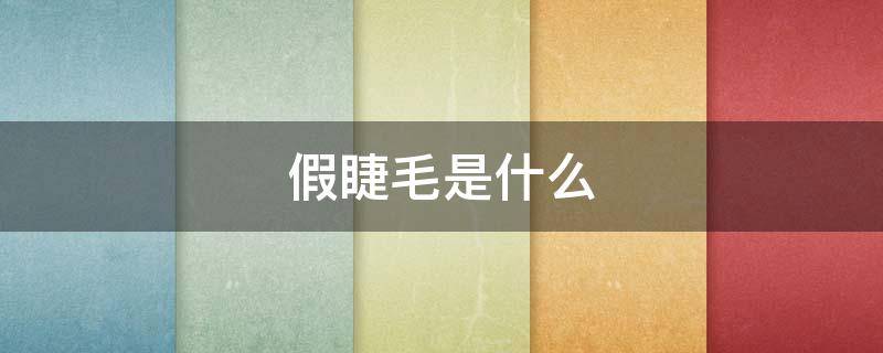 假睫毛是什么（假睫毛是什么时候开始有的）