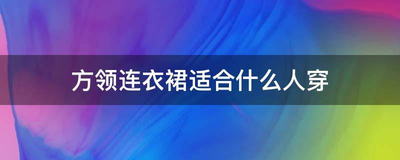 方领连衣裙适合什么人穿（方领连衣裙适合什么年龄）