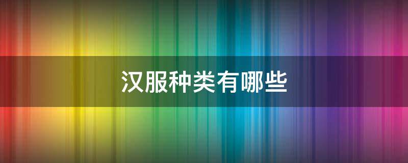汉服种类有哪些 汉服种类有哪些类型