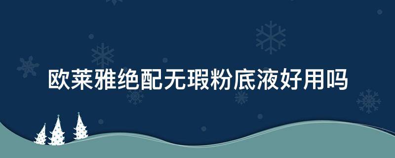 欧莱雅绝配无瑕粉底液好用吗 欧莱雅绝配无瑕粉底液好不好