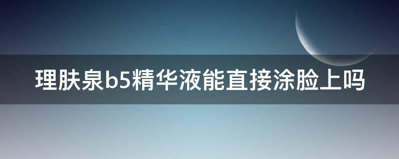 理肤泉b5精华液能直接涂脸上吗 理肤泉b5可以涂全脸吗
