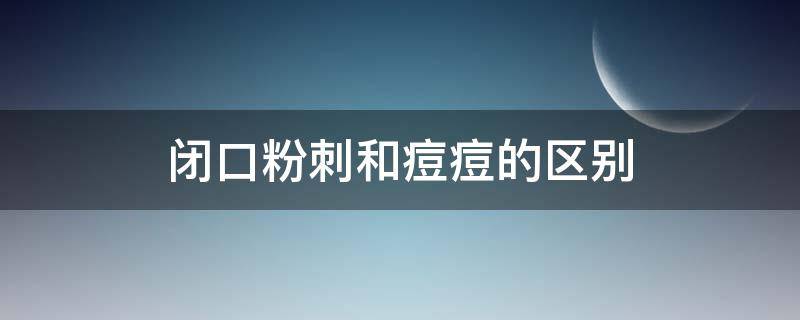 闭口粉刺和痘痘的区别（闭口粉刺痘痘的区别图片）