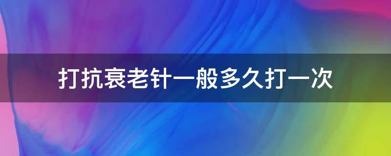 打抗衰老针一般多久打一次（打抗衰老针多少钱一针）