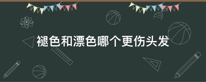 褪色和漂色哪个更伤头发（褪色和漂色哪个更伤头发更严重）