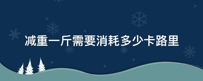 减重一斤需要消耗多少卡路里 减重一斤需要消耗多少卡路里