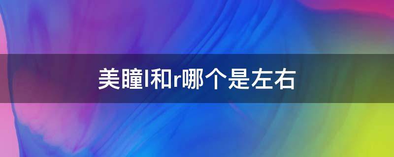 美瞳l和r哪个是左右（lr美瞳左右怎么分）
