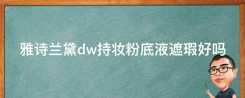雅诗兰黛dw持妆粉底液遮瑕好吗 雅诗兰黛dw粉底带防晒吗