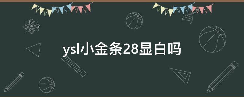 ysl小金条28显白吗（ysl小金条28号色怎么样）