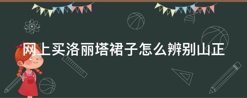 网上买洛丽塔裙子怎么辨别山正 正品的洛丽塔裙子店铺