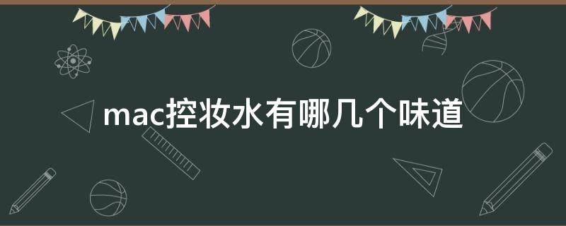 mac控妆水有哪几个味道 mac控妆水有哪几个味道的