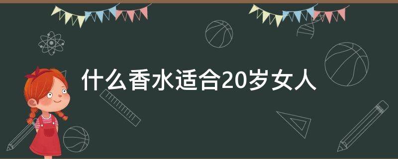 什么香水适合20岁女人 什么香水适合20岁女人用