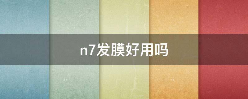 n7发膜好用吗 n7发膜有什么危害