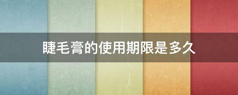 睫毛膏的使用期限是多久（睫毛膏的有效期为多长）