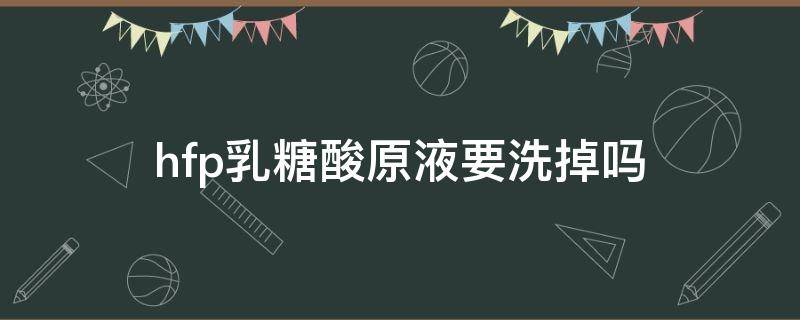 hfp乳糖酸原液要洗掉吗（hfp乳酸糖原液有用吗）