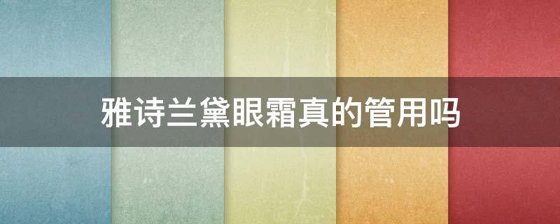 雅诗兰黛眼霜真的管用吗（雅诗兰黛眼霜真的有用吗?）