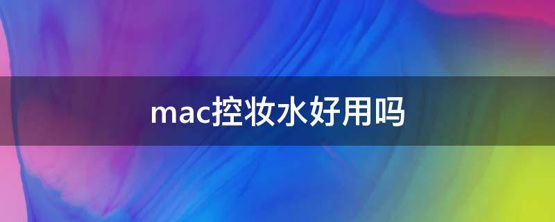 mac控妆水好用吗（mac控妆水好用吗）
