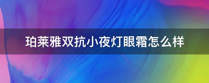 珀莱雅双抗小夜灯眼霜怎么样 珀莱雅双抗小夜灯眼霜怎么样
