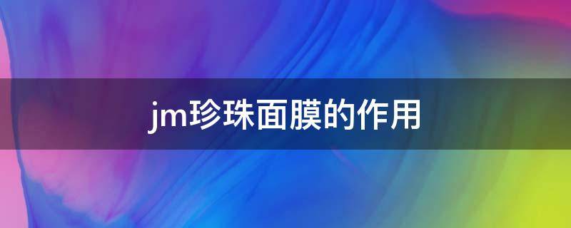 jm珍珠面膜的作用（jm珍珠面膜好不好）