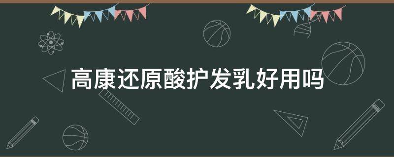 高康还原酸护发乳好用吗（高康还原酸护发素怎么样）
