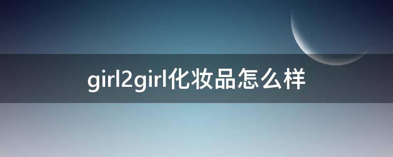girl2girl化妆品怎么样 girl's护肤品