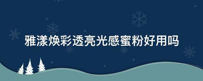 雅漾焕彩透亮光感蜜粉好用吗 雅漾焕彩透亮光感蜜粉好用吗怎么用