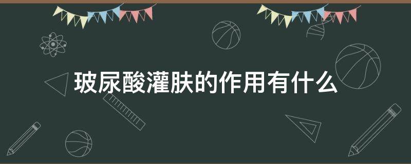 玻尿酸灌肤的作用有什么（玻尿酸灌肤的作用有什么危害）