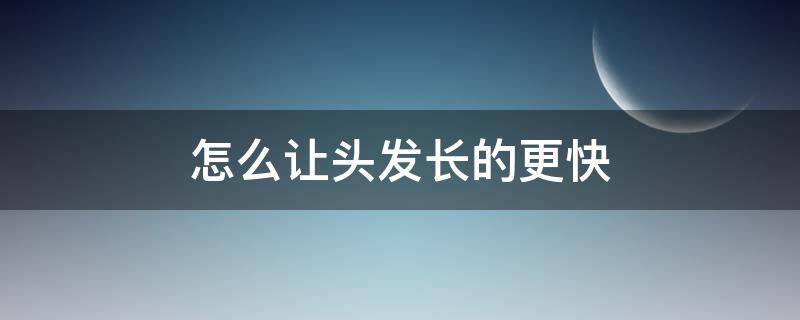 怎么让头发长的更快（怎么让头发长的更快一些）