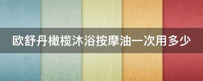 欧舒丹橄榄沐浴按摩油一次用多少 欧舒丹按摩精油