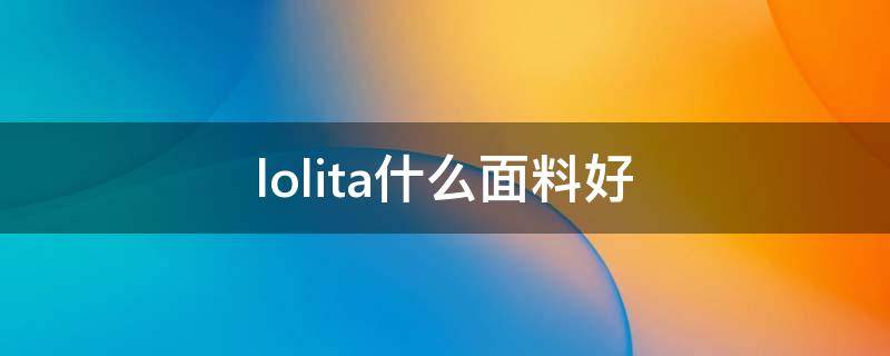 lolita什么面料好 lolita用什么面料