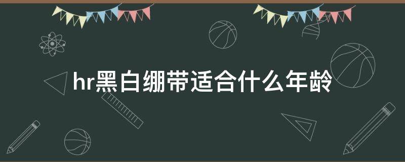 hr黑白绷带适合什么年龄（hr黑白绷带好用吗）