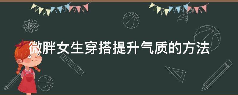 微胖女生穿搭提升气质的方法 微胖女生怎么穿显瘦高档