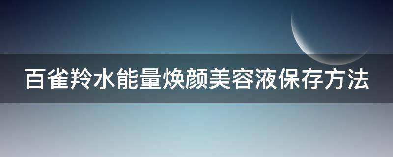 百雀羚水能量焕颜美容液保存方法 百雀羚水能量焕颜使用顺序