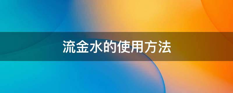 流金水的使用方法（流金水的使用方法和用量）