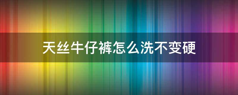 天丝牛仔裤怎么洗不变硬 天丝牛仔裤容易皱吗