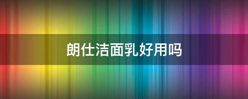 朗仕洁面乳好用吗 朗仕洁面乳好用吗知乎