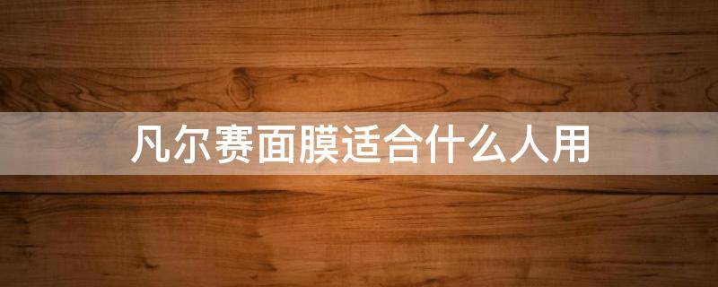 凡尔赛面膜适合什么人用（凡尔赛面膜30片装好用吗）