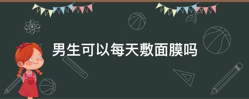 男生可以每天敷面膜吗 男生经常敷面膜好吗