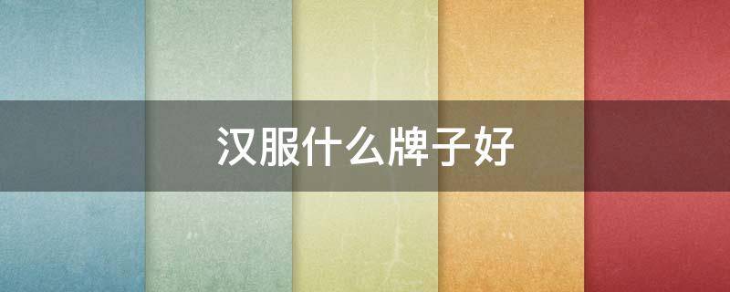 汉服什么牌子好（汉服什么牌子好看）