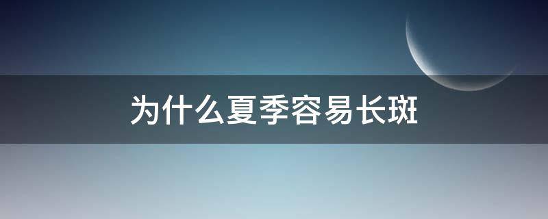 为什么夏季容易长斑 为什么夏季容易长斑点
